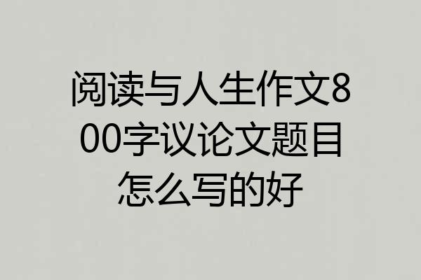 阅读与人生作文800字议论文题目怎么写的好