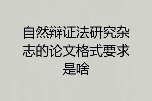 自然辩证法研究杂志的论文格式要求是啥