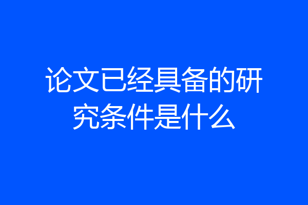 论文已经具备的研究条件是什么
