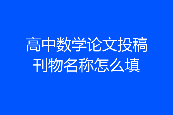 高中数学论文投稿刊物名称怎么填