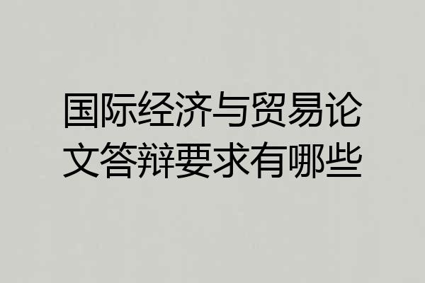 国际经济与贸易论文答辩要求有哪些