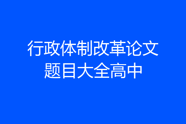 行政体制改革论文题目大全高中