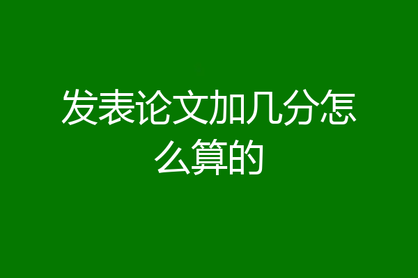 发表论文加几分怎么算的