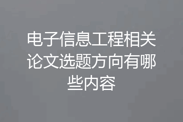 电子信息工程相关论文选题方向有哪些内容