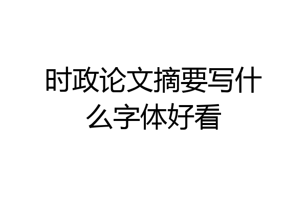 时政论文摘要写什么字体好看