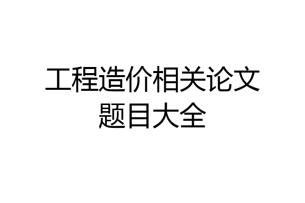 工程造价相关论文题目大全