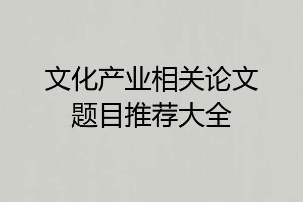 文化产业相关论文题目推荐大全