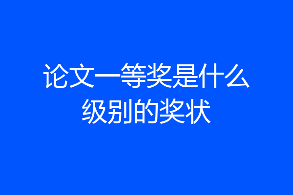 论文一等奖是什么级别的奖状
