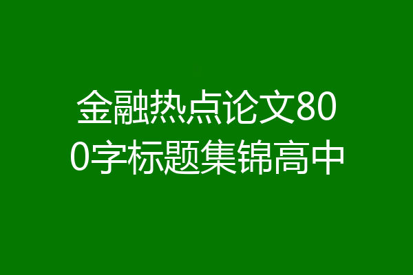 金融热点论文800字标题集锦高中
