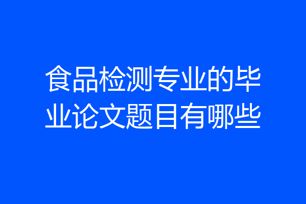 食品检测专业的毕业论文题目有哪些