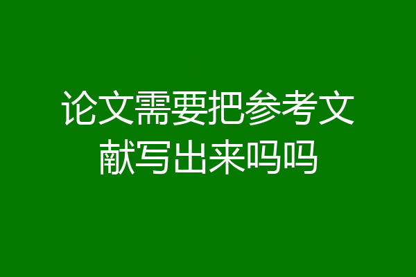 论文需要把参考文献写出来吗吗