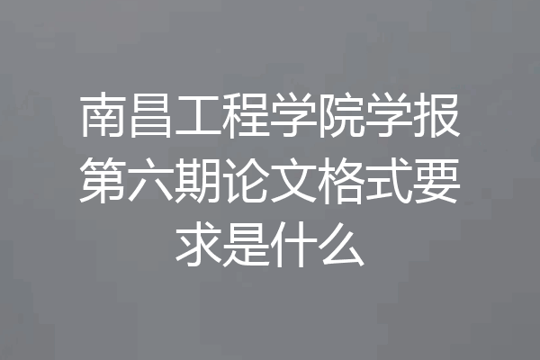 南昌工程学院学报第六期论文格式要求是什么