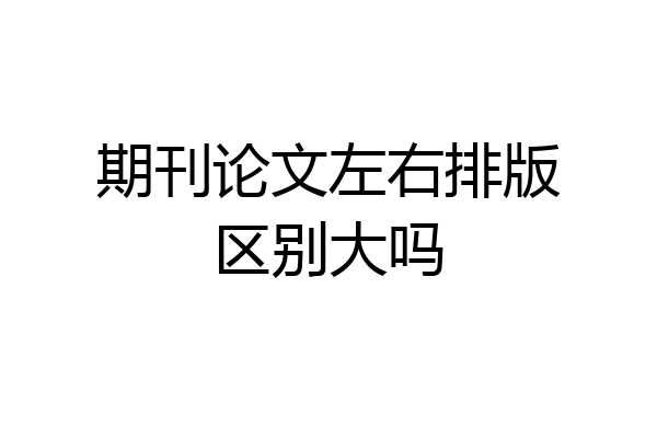 期刊论文左右排版区别大吗