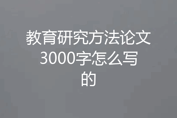 教育研究方法论文3000字怎么写的