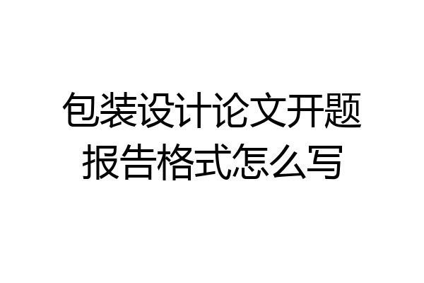 包装设计论文开题报告格式怎么写