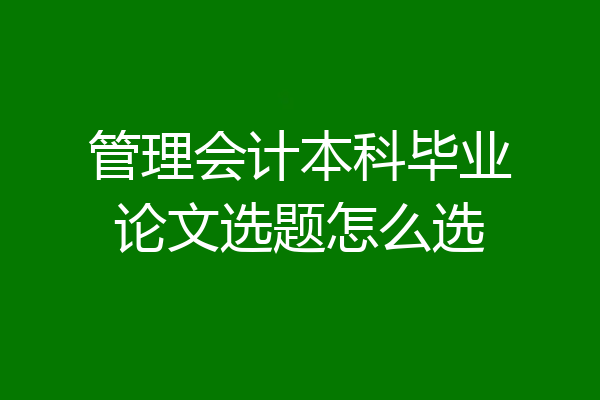 管理会计本科毕业论文选题怎么选