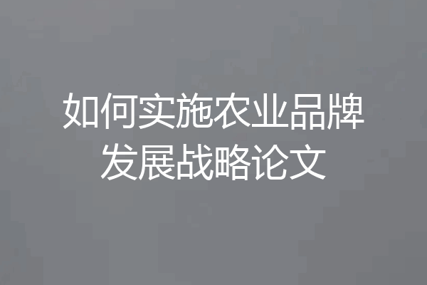 如何实施农业品牌发展战略论文