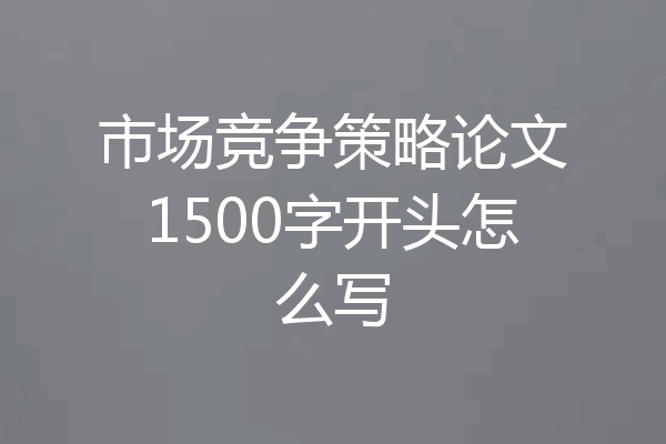 市场竞争策略论文1500字开头怎么写