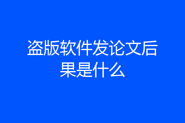 盗版软件发论文后果是什么