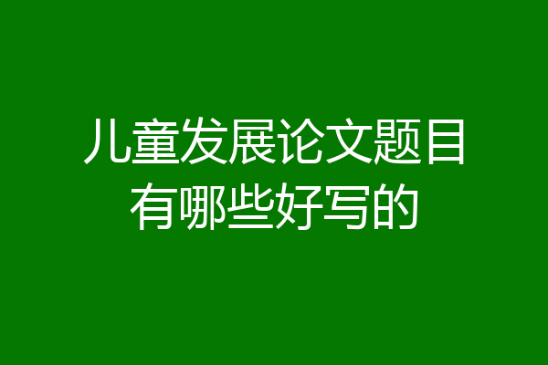 儿童发展论文题目有哪些好写的