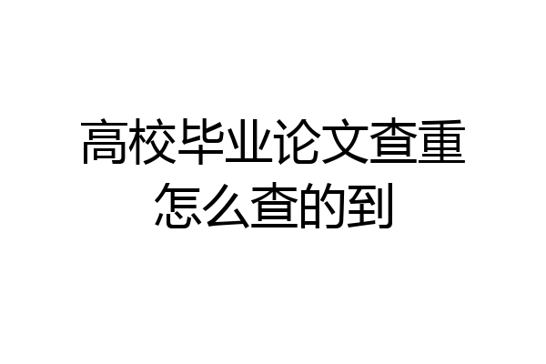 高校毕业论文查重怎么查的到