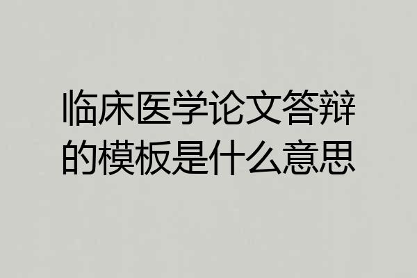临床医学论文答辩的模板是什么意思