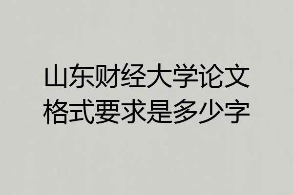 山东财经大学论文格式要求是多少字