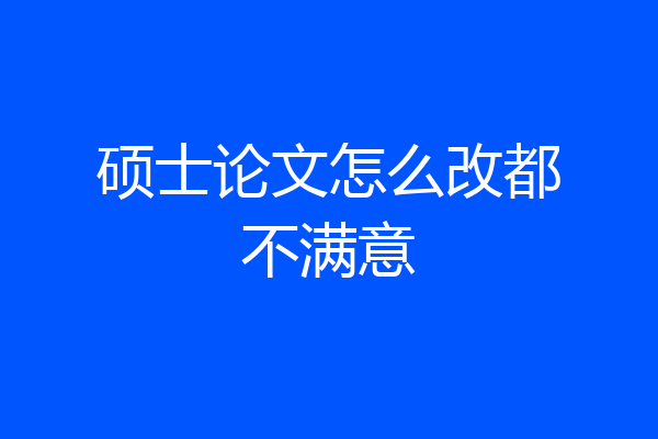 硕士论文怎么改都不满意