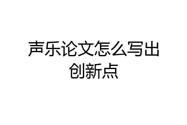 声乐论文怎么写出创新点