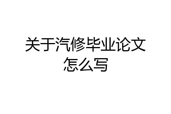 关于汽修毕业论文怎么写