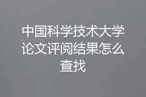 中国科学技术大学论文评阅结果怎么查找