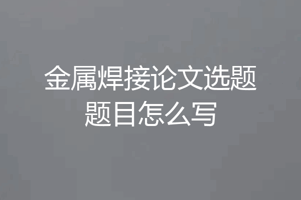 金属焊接论文选题题目怎么写