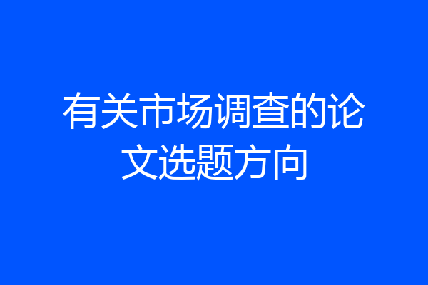 有关市场调查的论文选题方向