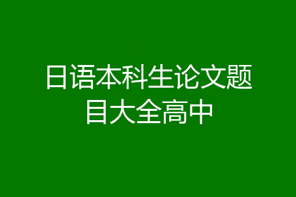 日语本科生论文题目大全高中