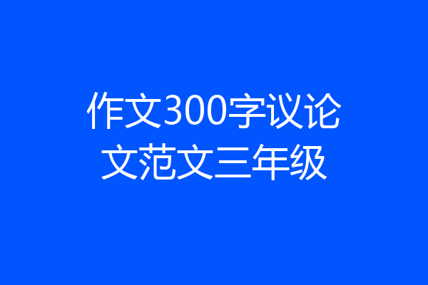 作文300字议论文范文三年级
