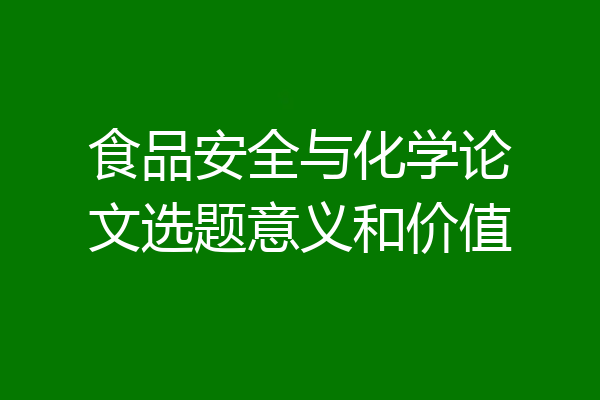 食品安全与化学论文选题意义和价值