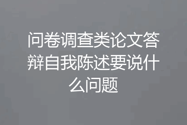 问卷调查类论文答辩自我陈述要说什么问题