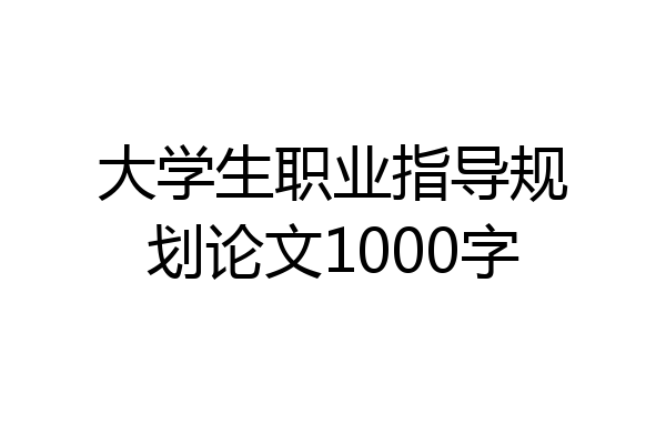大学生职业指导规划论文1000字