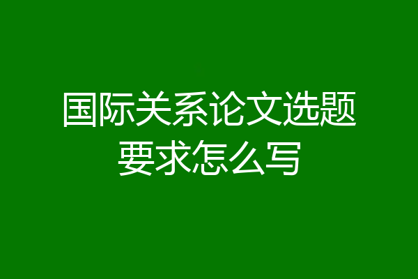 国际关系论文选题要求怎么写