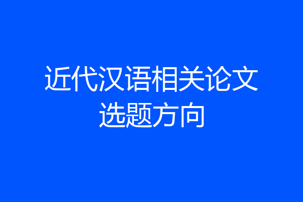 近代汉语相关论文选题方向