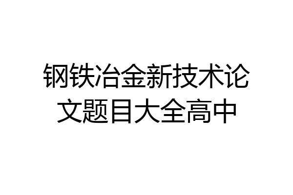 钢铁冶金新技术论文题目大全高中