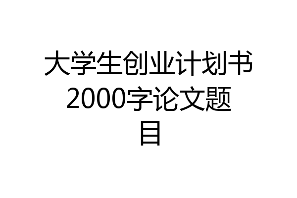 大学生创业计划书2000字论文题目