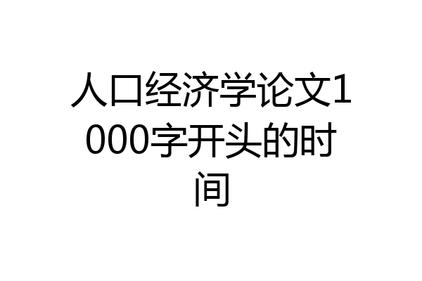 人口经济学论文1000字开头的时间