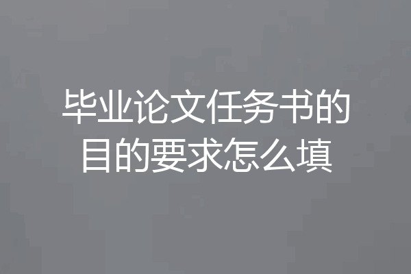 毕业论文任务书的目的要求怎么填