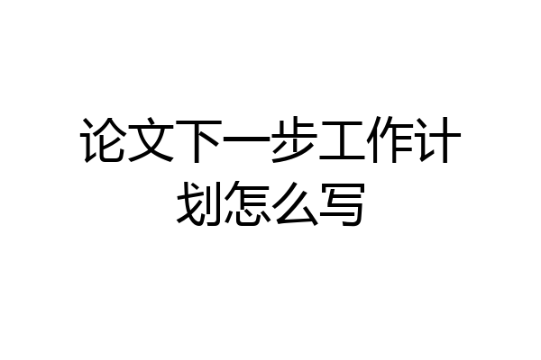 论文下一步工作计划怎么写