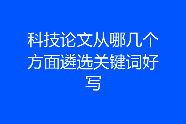 科技论文从哪几个方面遴选关键词好写