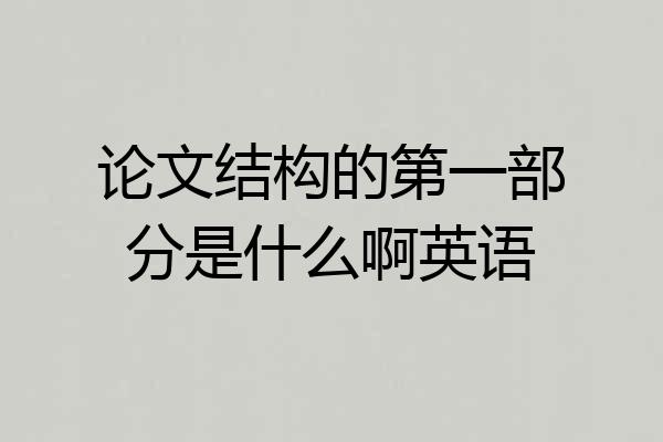 论文结构的第一部分是什么啊英语
