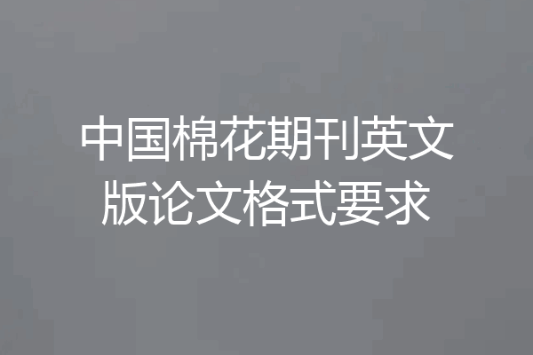 中国棉花期刊英文版论文格式要求