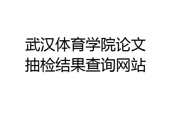 武汉体育学院论文抽检结果查询网站