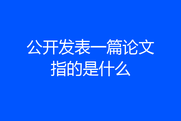 公开发表一篇论文指的是什么